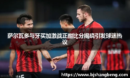 萨尔瓦多与牙买加激战正酣比分揭晓引发球迷热议