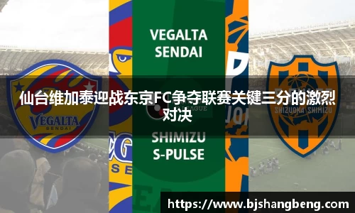 仙台维加泰迎战东京FC争夺联赛关键三分的激烈对决