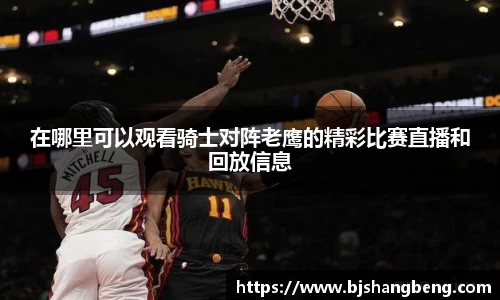 在哪里可以观看骑士对阵老鹰的精彩比赛直播和回放信息