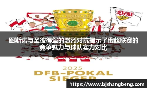 图斯诺与圣彼得堡的激烈对抗揭示了俄超联赛的竞争魅力与球队实力对比