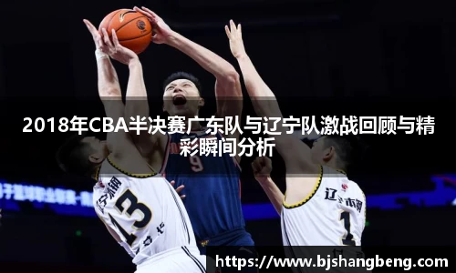 2018年CBA半决赛广东队与辽宁队激战回顾与精彩瞬间分析